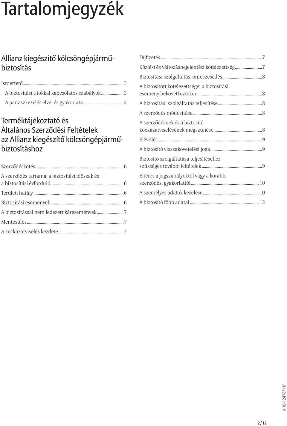 ..6 Területi hatály...6 Biztosítási események...6 A biztosítással nem fedezett káresemények...7 Mentesülés...7 A kockázatviselés kezdete...7 Díjfizetés...7 Közlési és változásbejelentési kötelezettség.