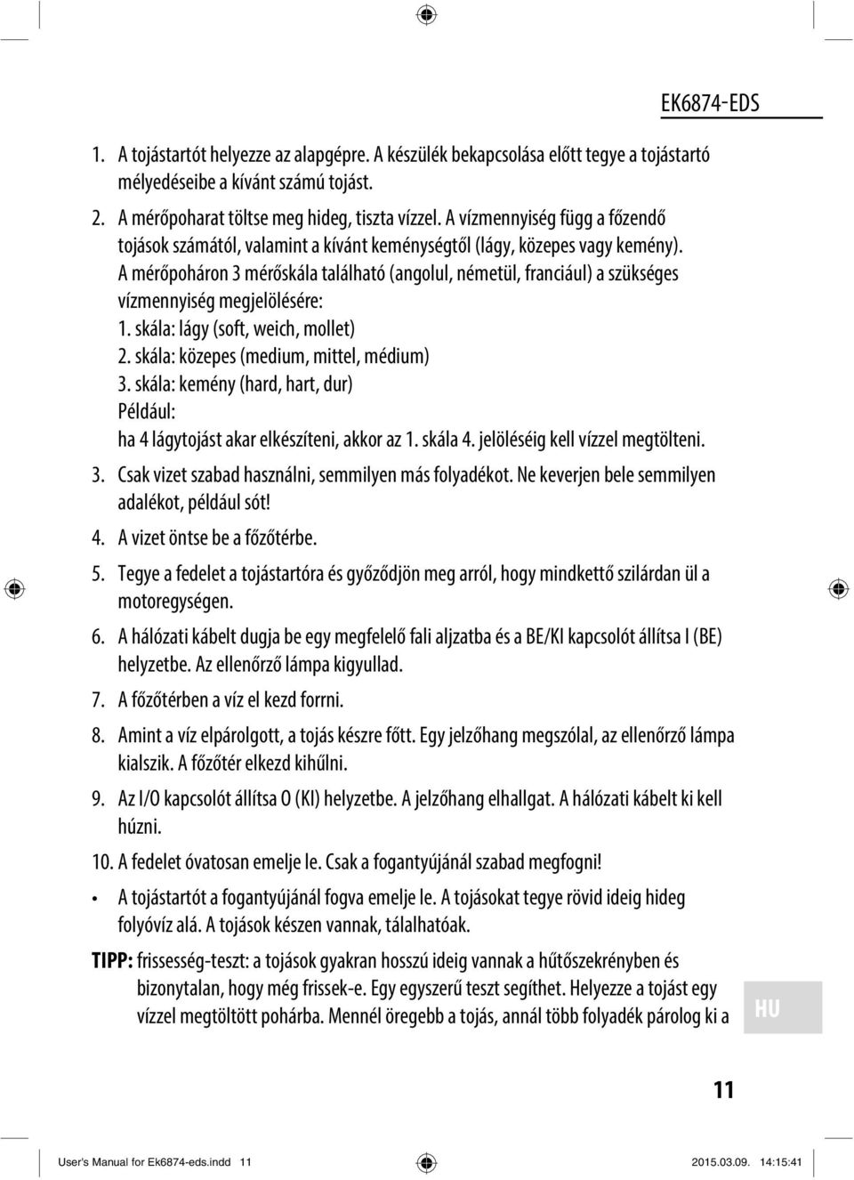 A mérőpoháron 3 mérőskála található (angolul, németül, franciául) a szükséges vízmennyiség megjelölésére: 1. skála: lágy (soft, weich, mollet) 2. skála: közepes (medium, mittel, médium) 3.