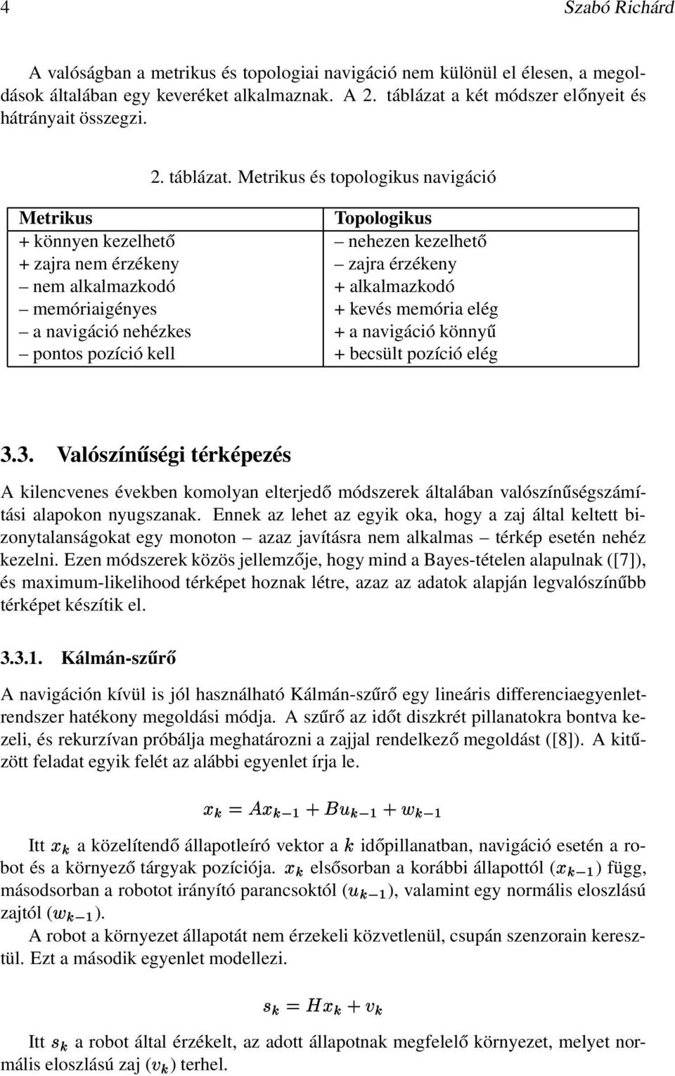 Metrikus és topologikus navigáció Metrikus Topologikus + könnyen kezelhető nehezen kezelhető + zajra nem érzékeny zajra érzékeny nem alkalmazkodó + alkalmazkodó memóriaigényes + kevés memória elég a