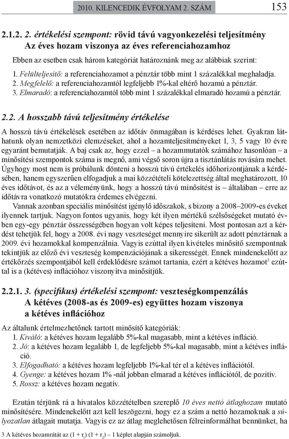 Felülteljesítő: a referenciahozamot a pénztár több mint 1 százalékkal meghaladja. 2. Megfelelő: a referenciahozamtól legfeljebb 1%-kal eltérő hozamú a pénztár. 3.