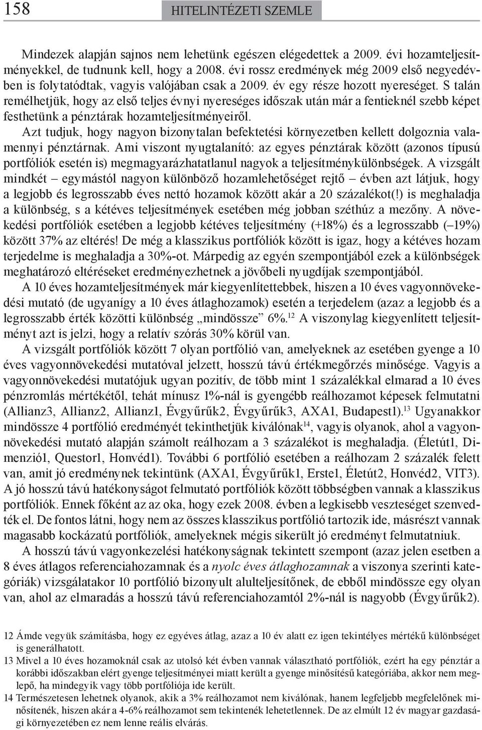 S talán remélhetjük, hogy az első teljes évnyi nyereséges időszak után már a fentieknél szebb képet festhetünk a pénztárak hozamteljesítményeiről.