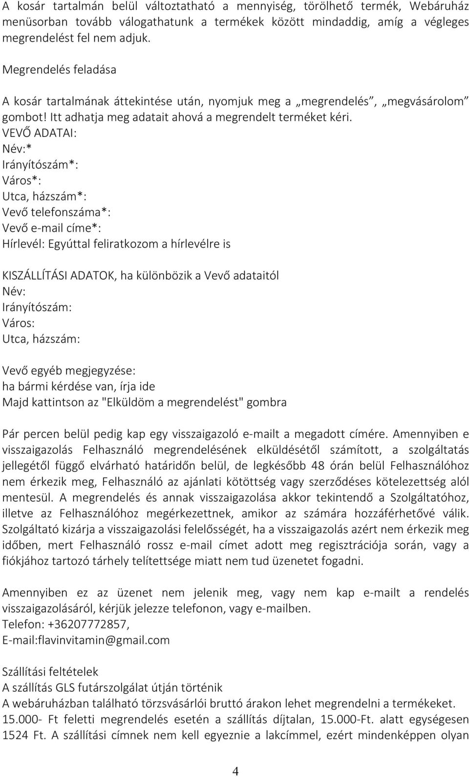 VEVŐ ADATAI: Név:* Irányítószám*: Város*: Utca, házszám*: Vevő telefonszáma*: Vevő e-mail címe*: Hírlevél: Egyúttal feliratkozom a hírlevélre is KISZÁLLÍTÁSI ADATOK, ha különbözik a Vevő adataitól