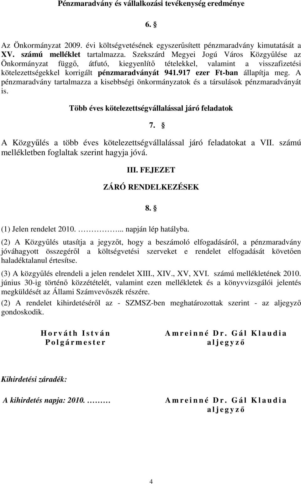 A pénzmaradvány tartalmazza a kisebbségi önkormányzatok és a társulások pénzmaradványát is. Több éves kötelezettségvállalással járó feladatok 7.