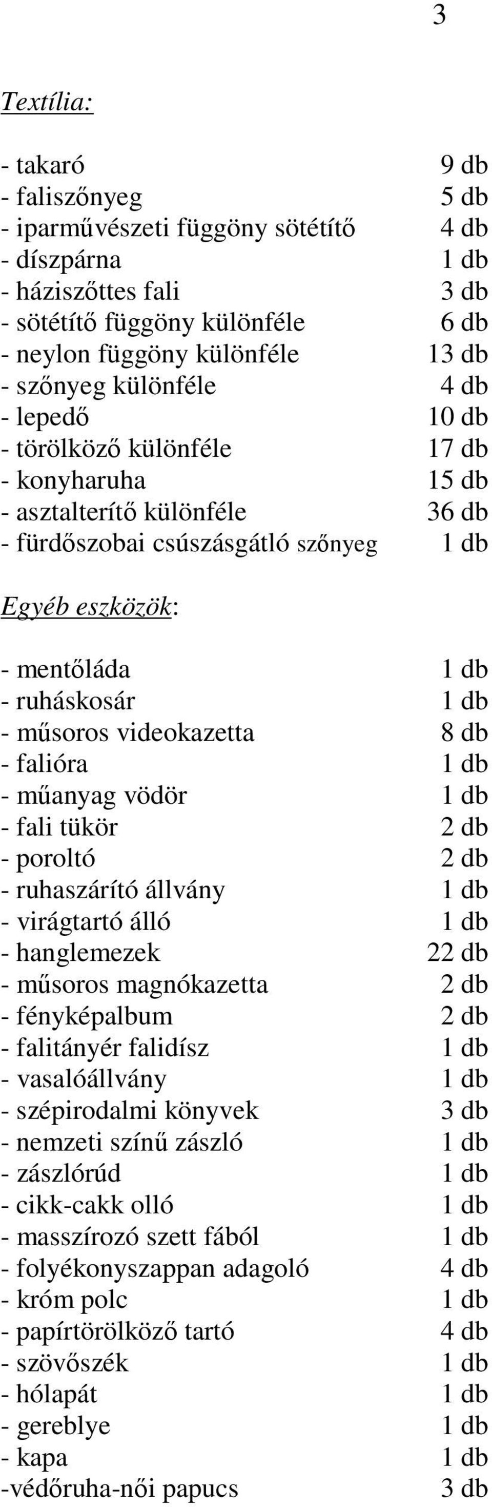 ruháskosár 1 db - mősoros videokazetta 8 db - falióra 1 db - mőanyag vödör 1 db - fali tükör 2 db - poroltó 2 db - ruhaszárító állvány 1 db - virágtartó álló 1 db - hanglemezek 22 db - mősoros