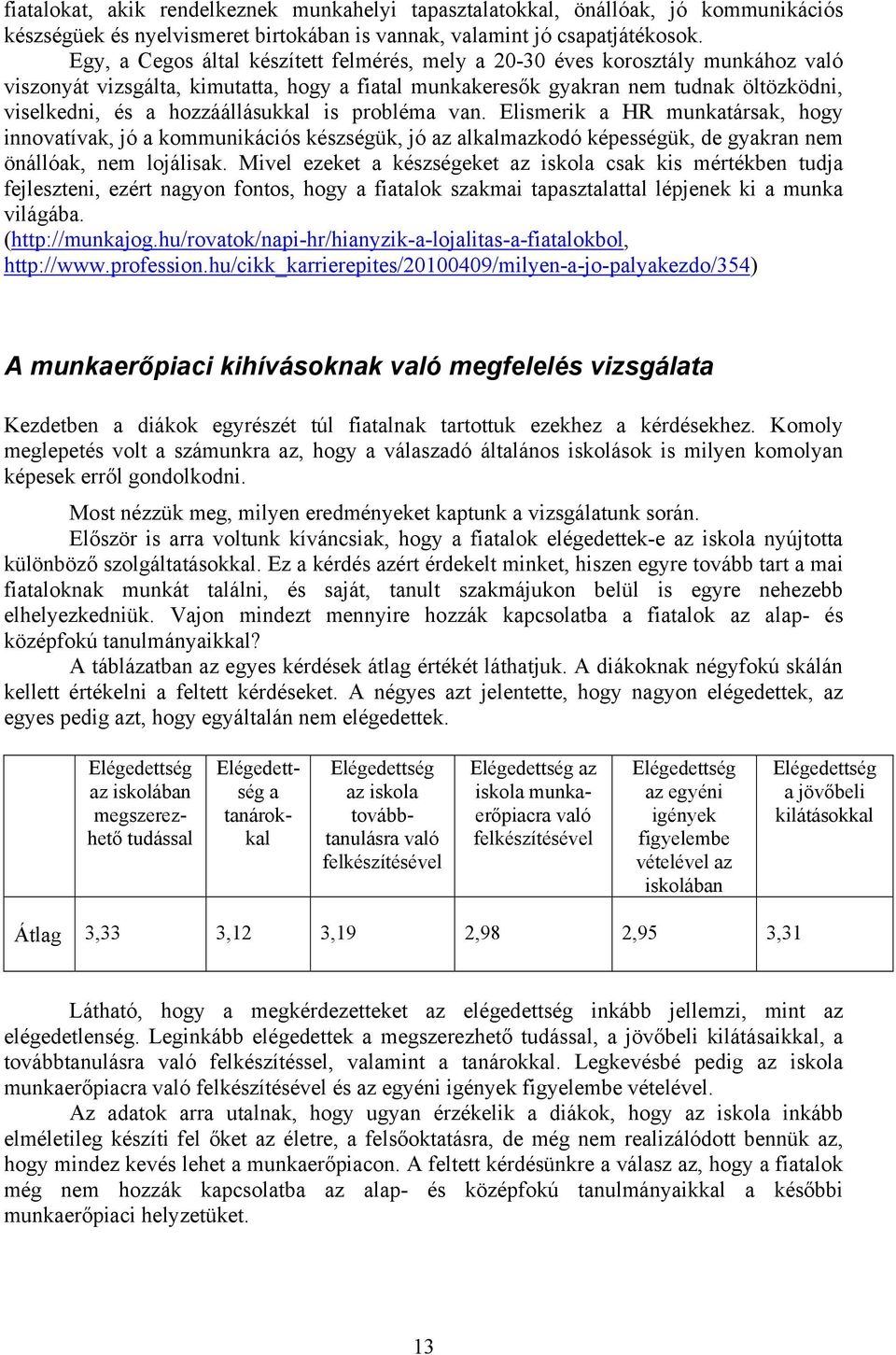 hozzáállásukkal is probléma van. Elismerik a HR munkatársak, hogy innovatívak, jó a kommunikációs készségük, jó az alkalmazkodó képességük, de gyakran nem önállóak, nem lojálisak.