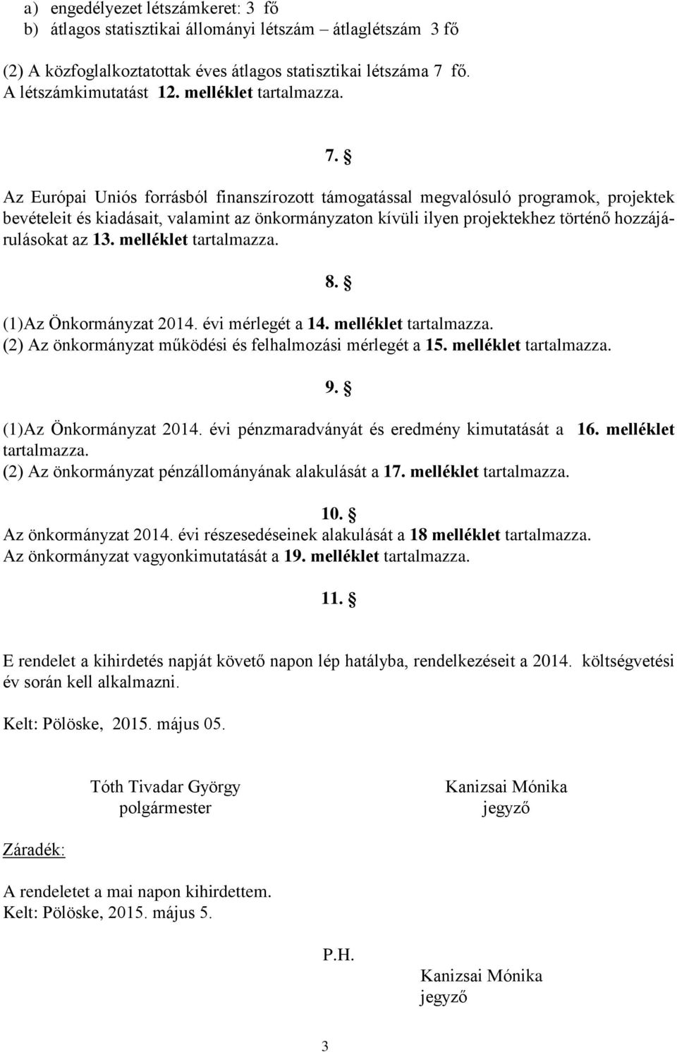 Az Európai Uniós forrásból finanszírozott támogatással megvalósuló programok, projektek bevételeit és kiadásait, valamint az önkormányzaton kívüli ilyen projektekhez történő hozzájárulásokat az 13.