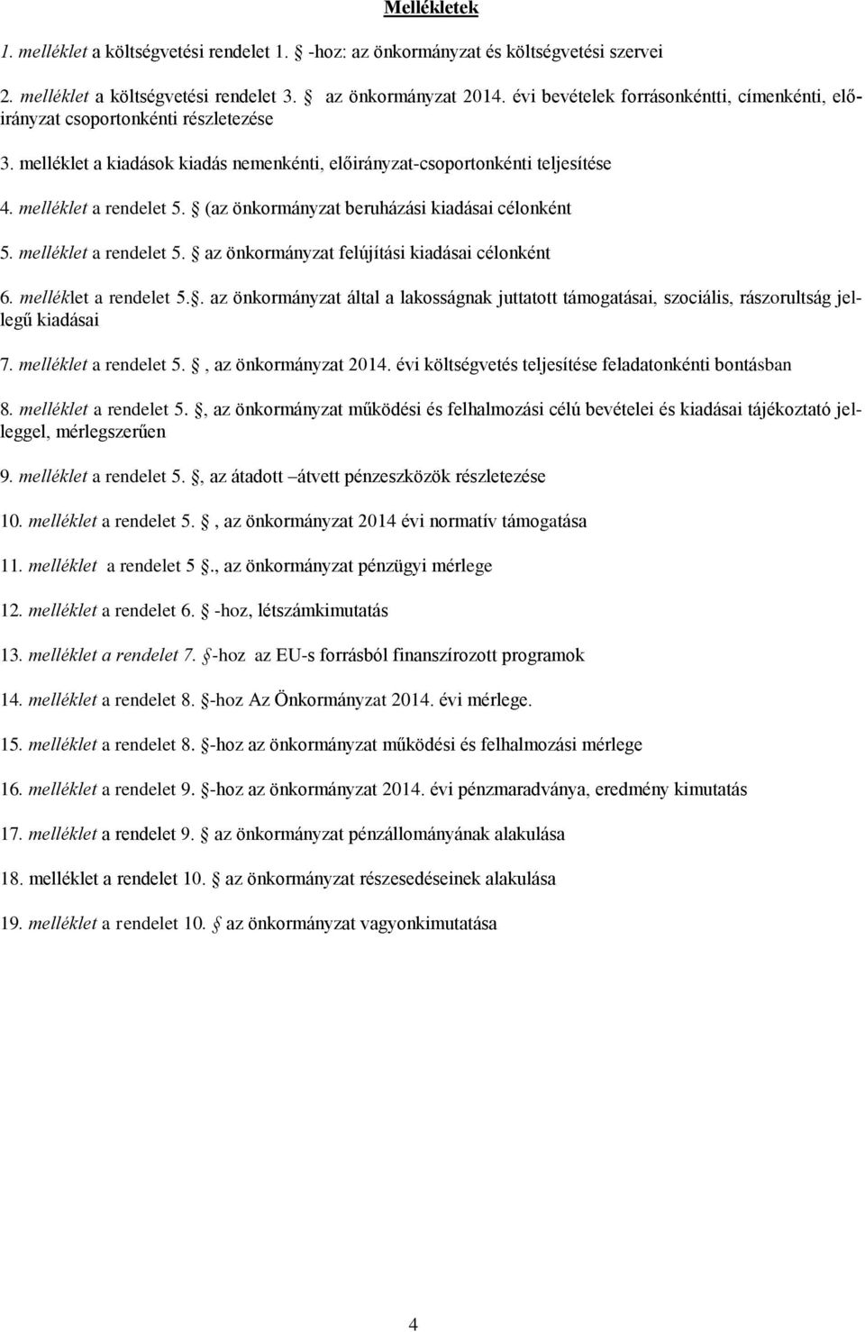 (az önkormányzat beruházási kiadásai célonként 5. melléklet a rendelet 5. az önkormányzat felújítási kiadásai célonként 6. melléklet a rendelet 5.. az önkormányzat által a lakosságnak juttatott támogatásai, szociális, rászorultság jellegű kiadásai 7.