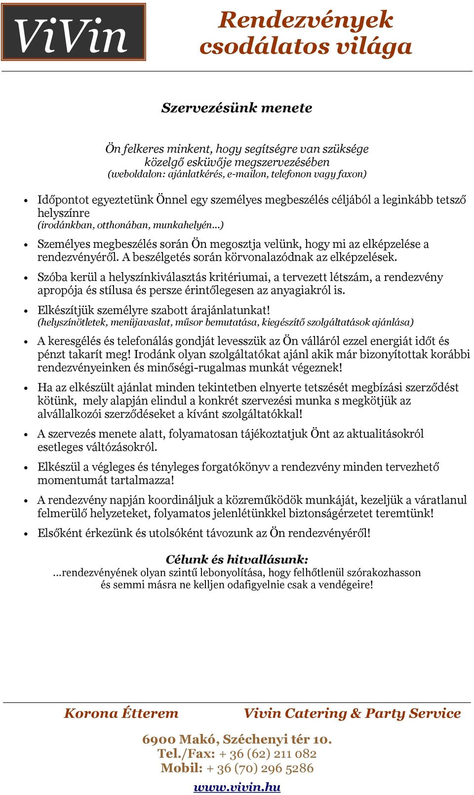 A beszélgetés során körvonalazódnak az elképzelések. Szóba kerül a helyszínkiválasztás kritériumai, a tervezett létszám, a rendezvény apropója és stílusa és persze érintőlegesen az anyagiakról is.