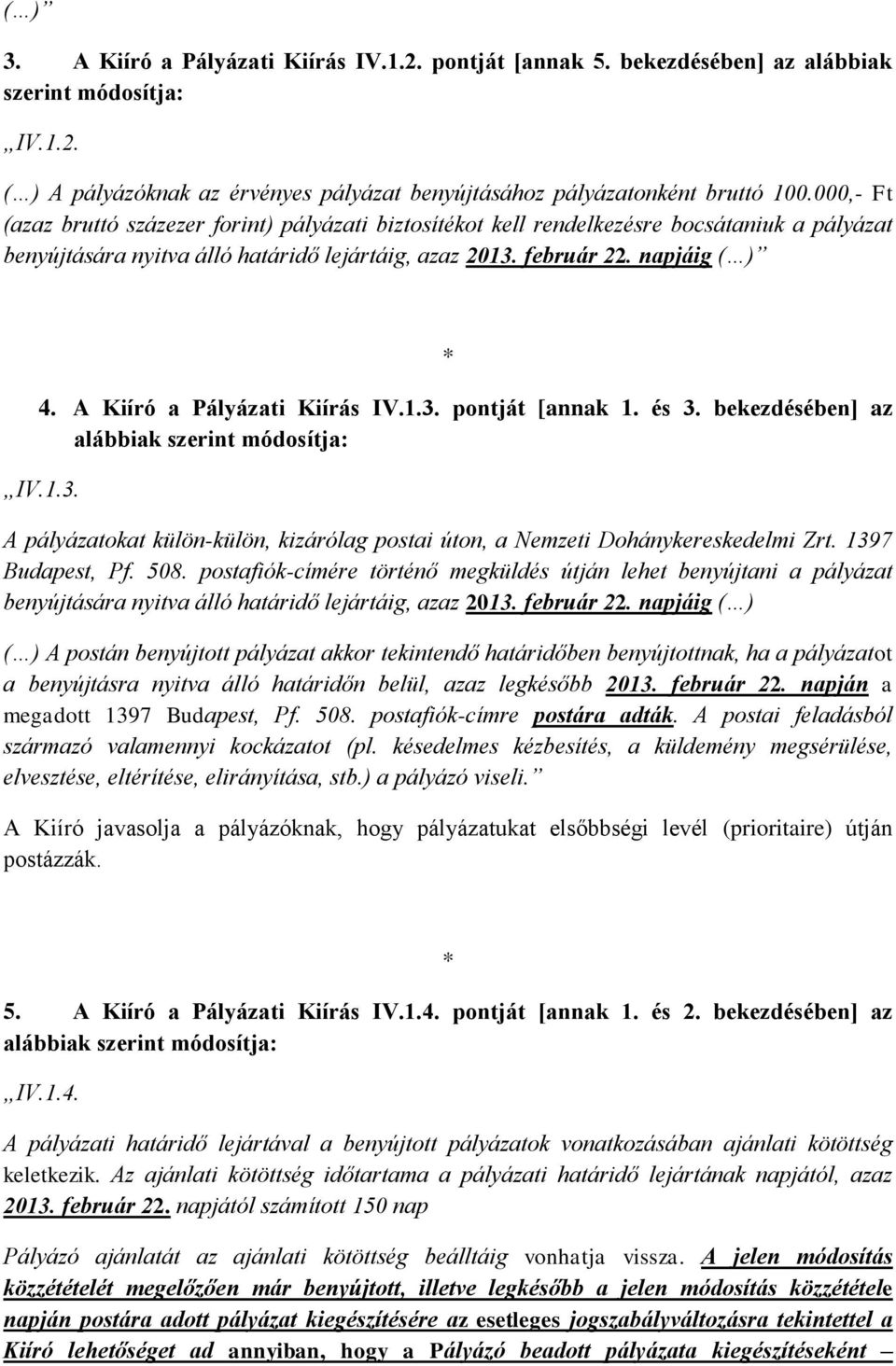 A Kiíró a Pályázati Kiírás IV.1.3. pontját [annak 1. és 3. bekezdésében] az alábbiak szerint módosítja: IV.1.3. A pályázatokat külön-külön, kizárólag postai úton, a Nemzeti Dohánykereskedelmi Zrt.