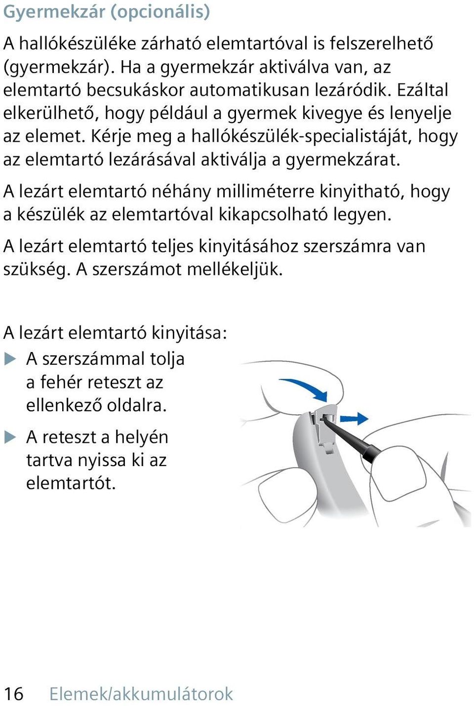 A lezárt elemtartó néhány milliméterre kinyitható, hogy a készülék az elemtartóval kikapcsolható legyen. A lezárt elemtartó teljes kinyitásához szerszámra van szükség.