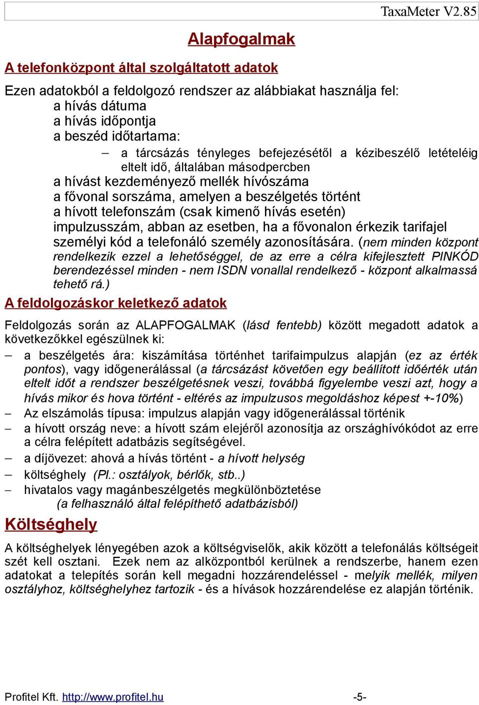 befejezésétől a kézibeszélő letételéig eltelt idő, általában másodpercben a hívást kezdeményező mellék hívószáma a fővonal sorszáma, amelyen a beszélgetés történt a hívott telefonszám (csak kimenő