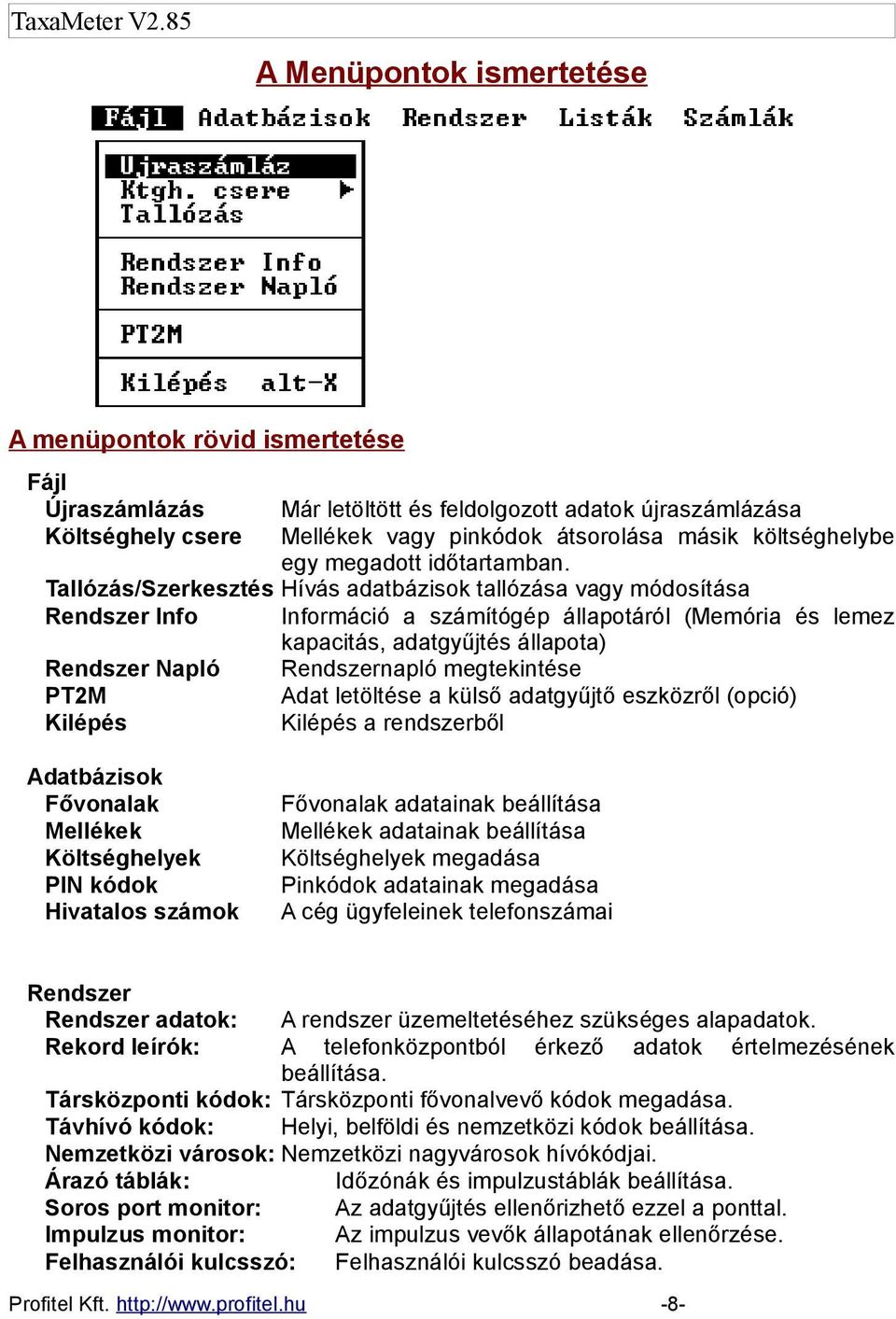 Tallózás/Szerkesztés Hívás adatbázisok tallózása vagy módosítása Rendszer Info Információ a számítógép állapotáról (Memória és lemez kapacitás, adatgyűjtés állapota) Rendszer Napló Rendszernapló