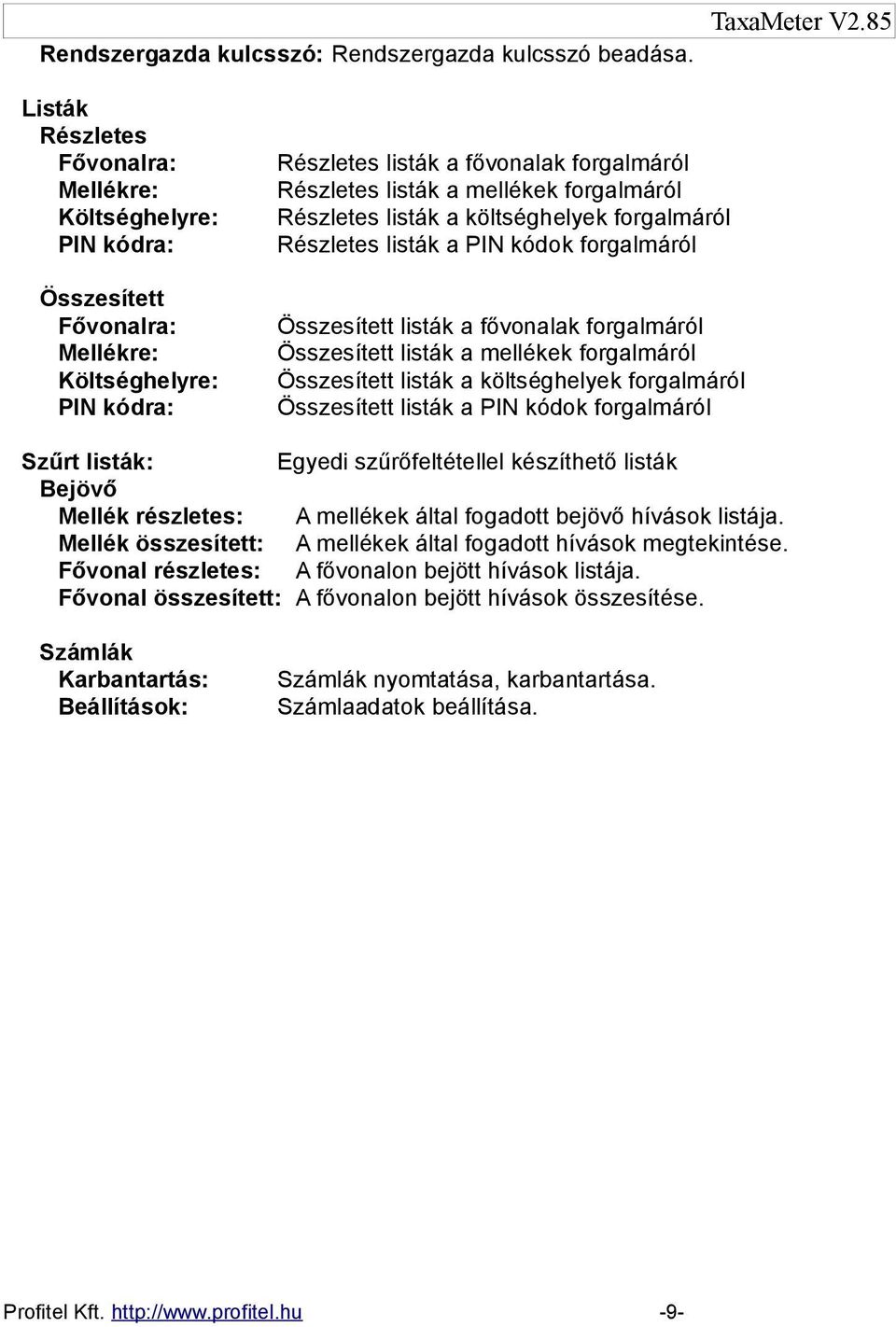 forgalmáról Részletes listák a költséghelyek forgalmáról Részletes listák a PIN kódok forgalmáról Összesített listák a fővonalak forgalmáról Összesített listák a mellékek forgalmáról Összesített