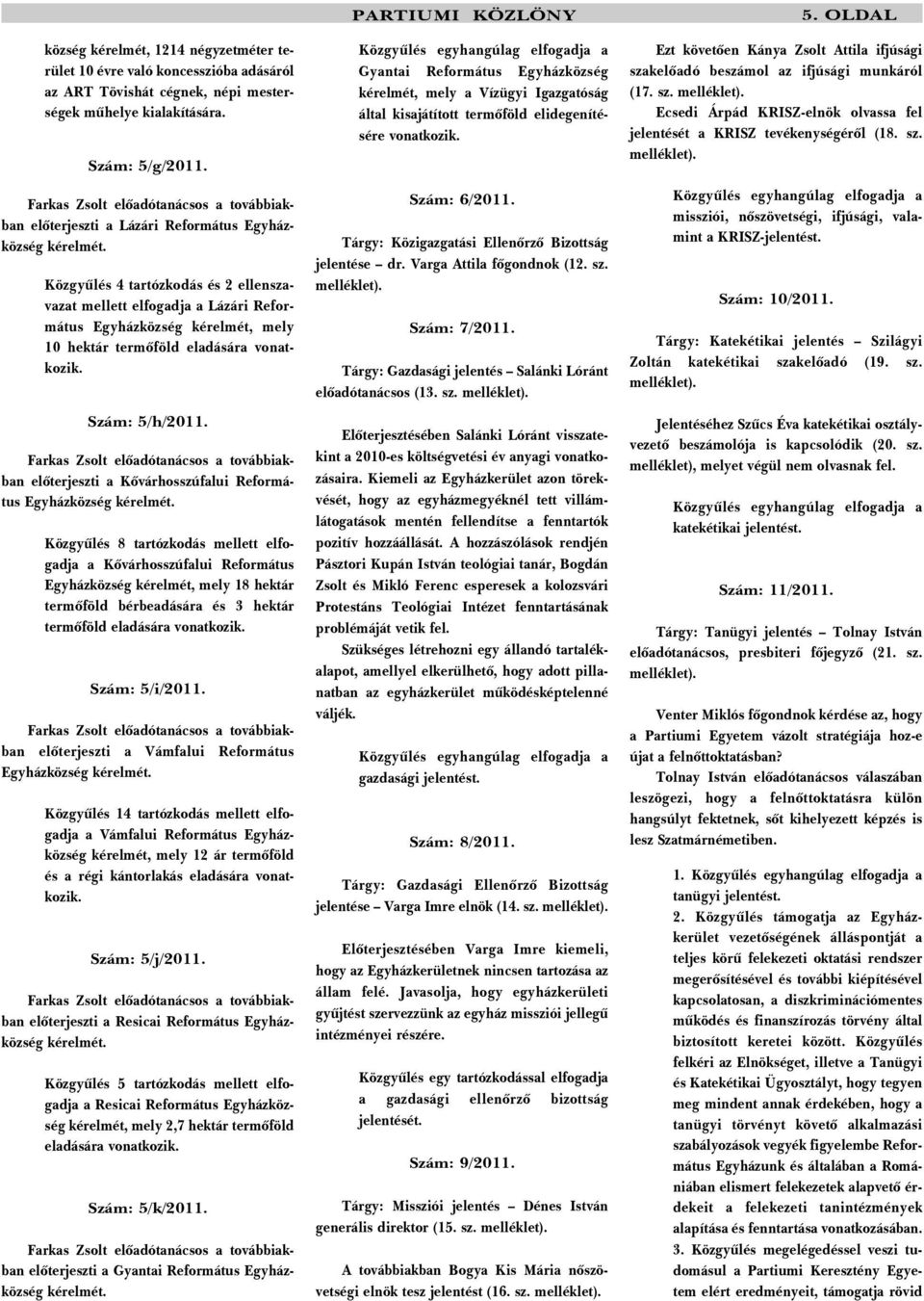 Közgyûlés 4 tartózkodás és 2 ellenszavazat mellett elfogadja a Lázári Református Egyházközség kérelmét, mely 10 hektár termõföld eladására vonatkozik. Szám: 5/h/2011.