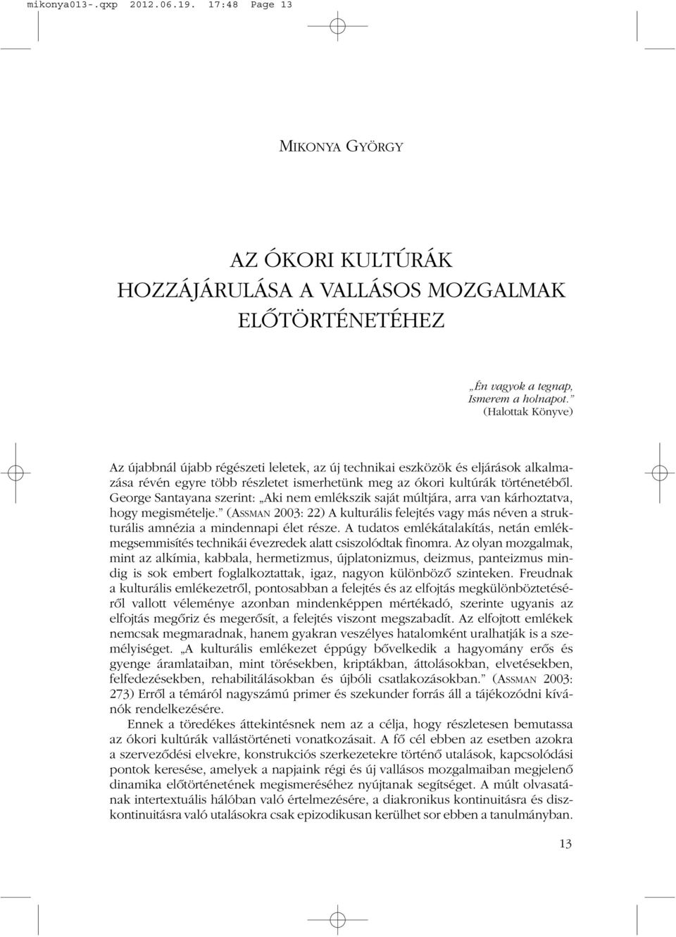 George Santayana szerint: Aki nem emlékszik saját múltjára, arra van kárhoztatva, hogy megismételje.