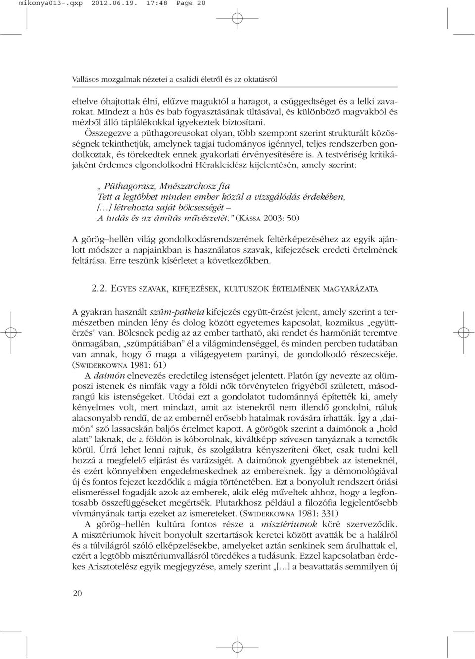 Összegezve a püthagoreusokat olyan, több szempont szerint strukturált közösségnek tekinthetjük, amelynek tagjai tudományos igénnyel, teljes rendszerben gondolkoztak, és törekedtek ennek gyakorlati