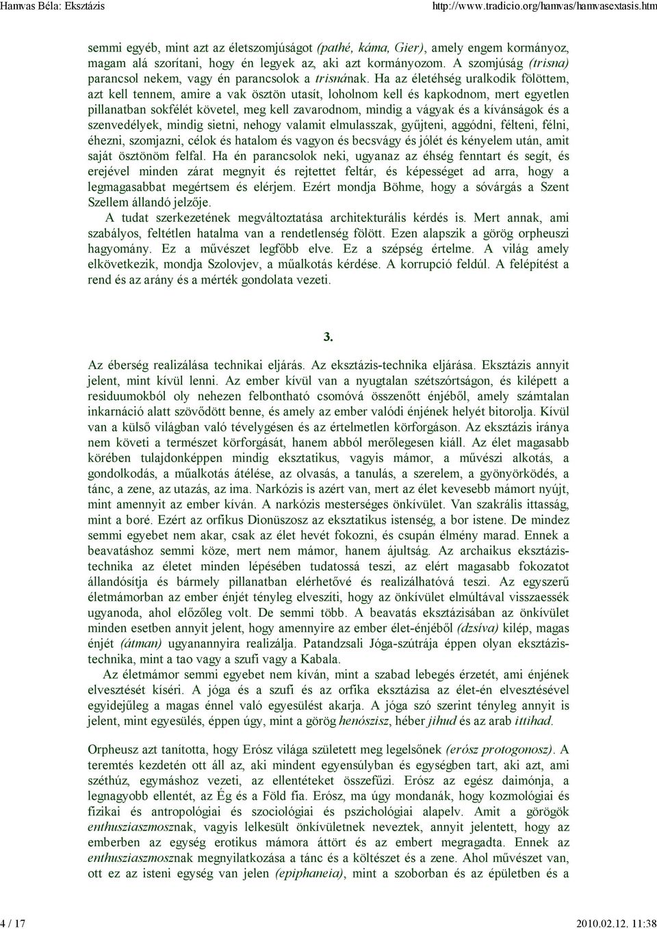 Ha az életéhség uralkodik fölöttem, azt kell tennem, amire a vak ösztön utasít, loholnom kell és kapkodnom, mert egyetlen pillanatban sokfélét követel, meg kell zavarodnom, mindig a vágyak és a