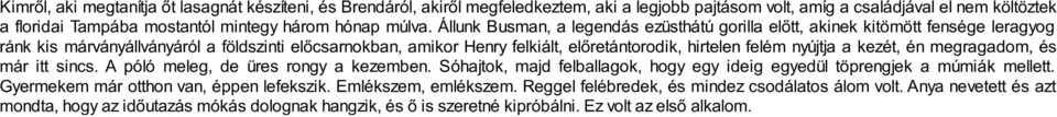 Állunk Busman, a legendás ezüsthátú gorilla előtt, akinek kitömött fensége leragyog ránk kis márványállványáról a földszinti előcsarnokban, amikor Henry felkiált, előretántorodik, hirtelen felém