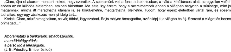 Ma este úgy érzem, hogy a szerelmemnek ebben a világban nagyobb a sűrűsége, mint jó magamnak: mintha itt maradhatna utánam is, és körülvehetne, megtarthatna, ölelhetne.