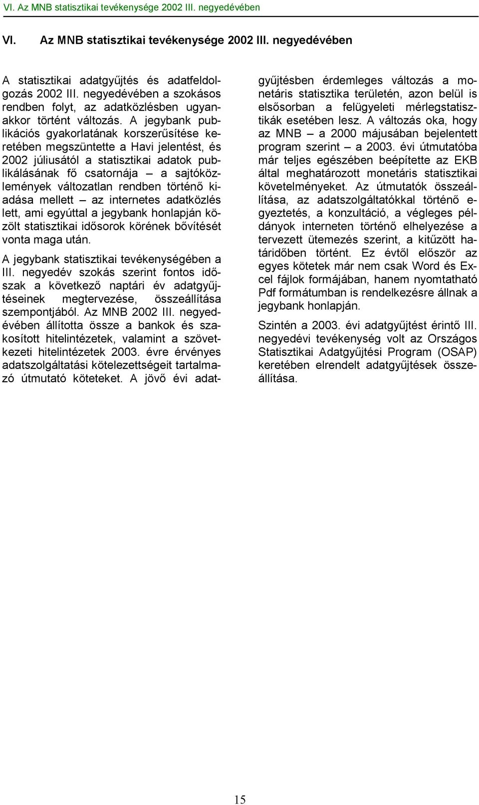 A jegybank publikációs gyakorlatának korszerűsítése keretében megszüntette a Havi jelentést, és 2002 júliusától a statisztikai adatok publikálásának fő csatornája a sajtóközlemények változatlan