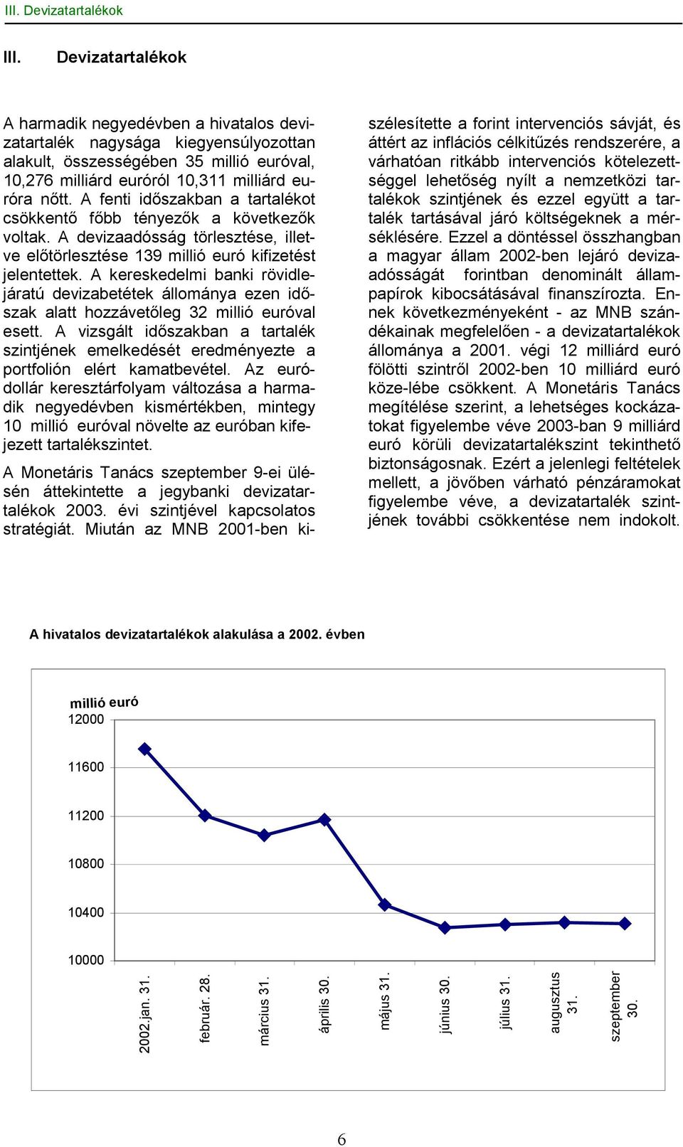 A fenti időszakban a tartalékot csökkentő főbb tényezők a következők voltak. A devizaadósság törlesztése, illetve előtörlesztése 139 millió euró kifizetést jelentettek.