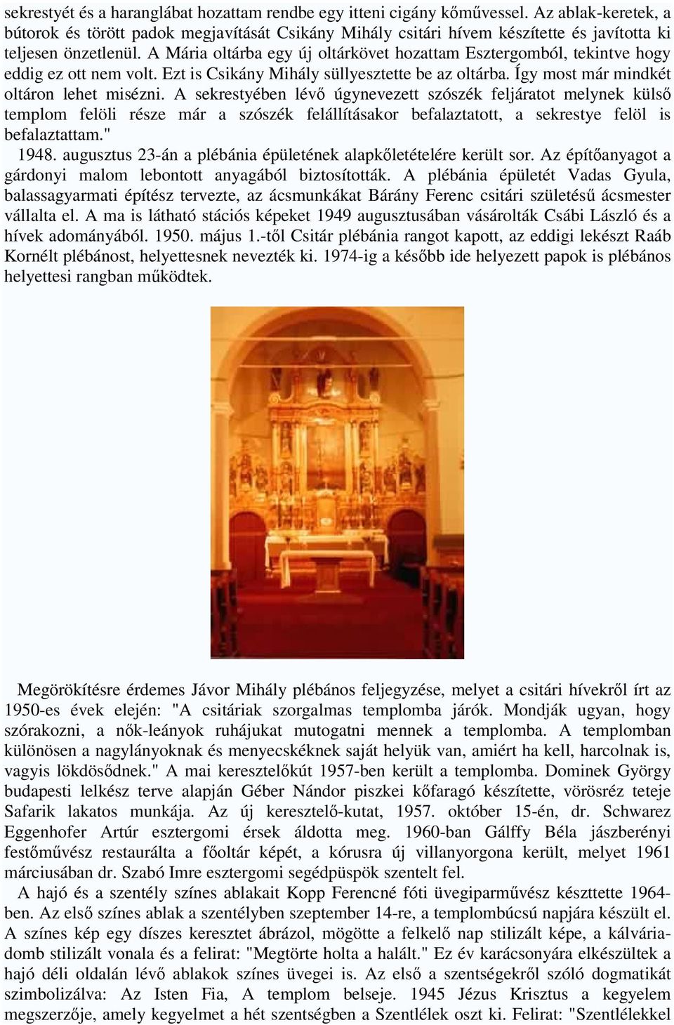 A Mária oltárba egy új oltárkövet hozattam Esztergomból, tekintve hogy eddig ez ott nem volt. Ezt is Csikány Mihály süllyesztette be az oltárba. Így most már mindkét oltáron lehet misézni.