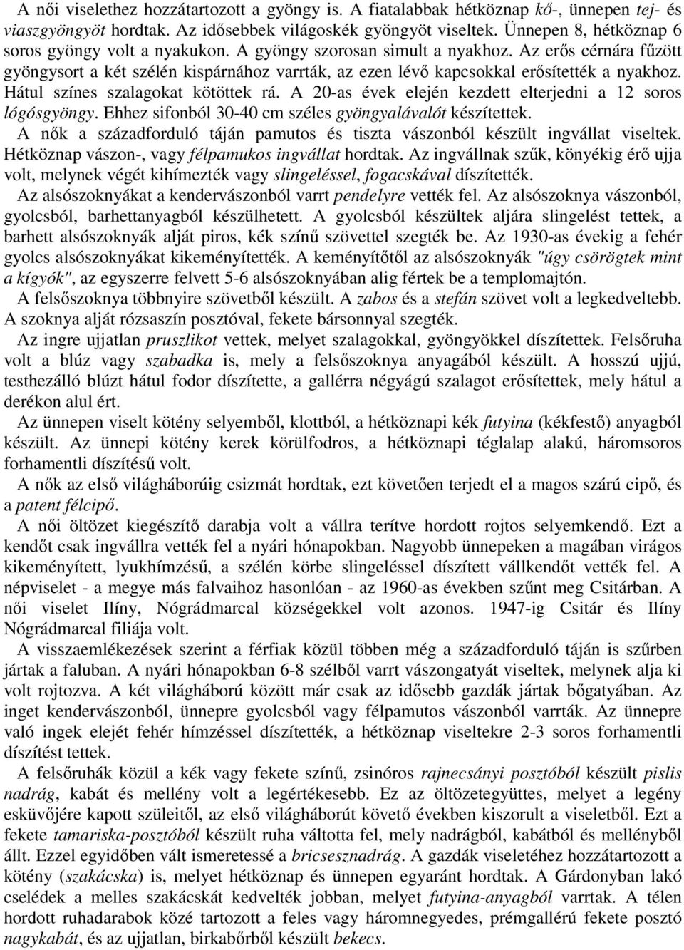 Az erős cérnára fűzött gyöngysort a két szélén kispárnához varrták, az ezen lévő kapcsokkal erősítették a nyakhoz. Hátul színes szalagokat kötöttek rá.