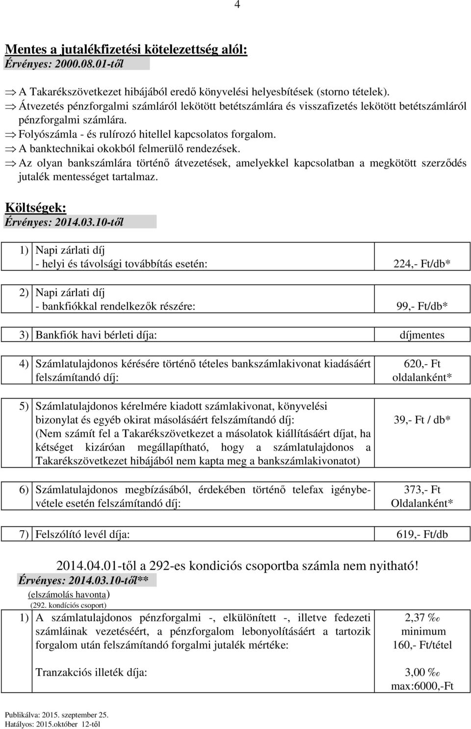 A banktechnikai okokból felmerülő rendezések. Az olyan bankszámlára történő átvezetések, amelyekkel kapcsolatban a megkötött szerződés jutalék mentességet tartalmaz. Költségek: Érvényes: 2014.03.