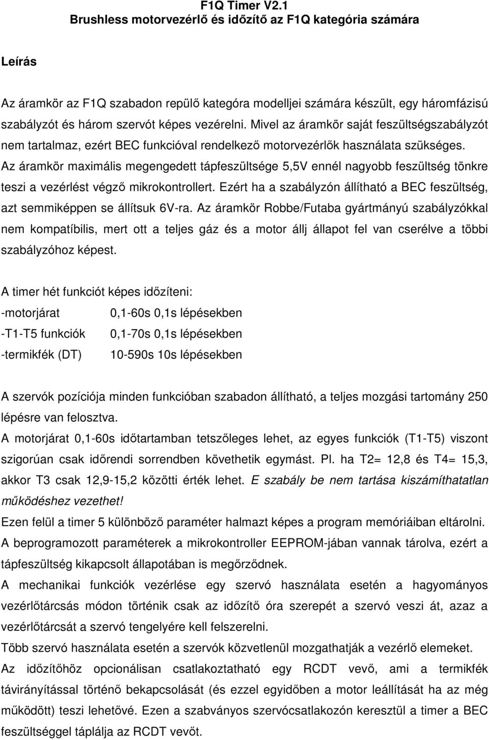 Mivel az áramkör saját feszültségszabályzót nem tartalmaz, ezért BEC funkcióval rendelkező motorvezérlők használata szükséges.