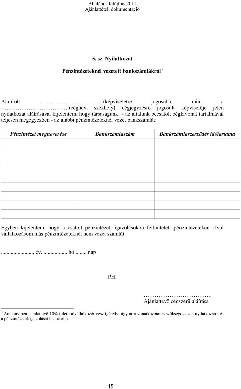 pénzintézeteknél vezet bankszámlát: Pénzintézet megnevezése Bankszámlaszám Bankszámlaszerződés időtartama Egyben kijelentem, hogy a csatolt pénzintézeti igazolásokon feltüntetett