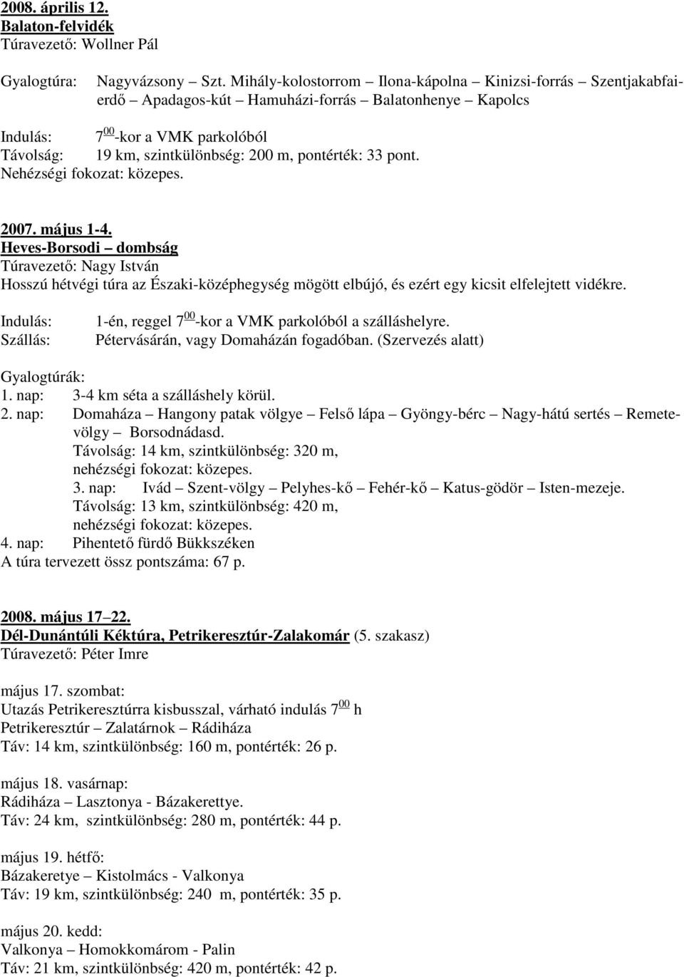 pontérték: 33 pont. 2007. május 1-4. Heves-Borsodi dombság Túravezetı: Nagy István Hosszú hétvégi túra az Északi-középhegység mögött elbújó, és ezért egy kicsit elfelejtett vidékre.