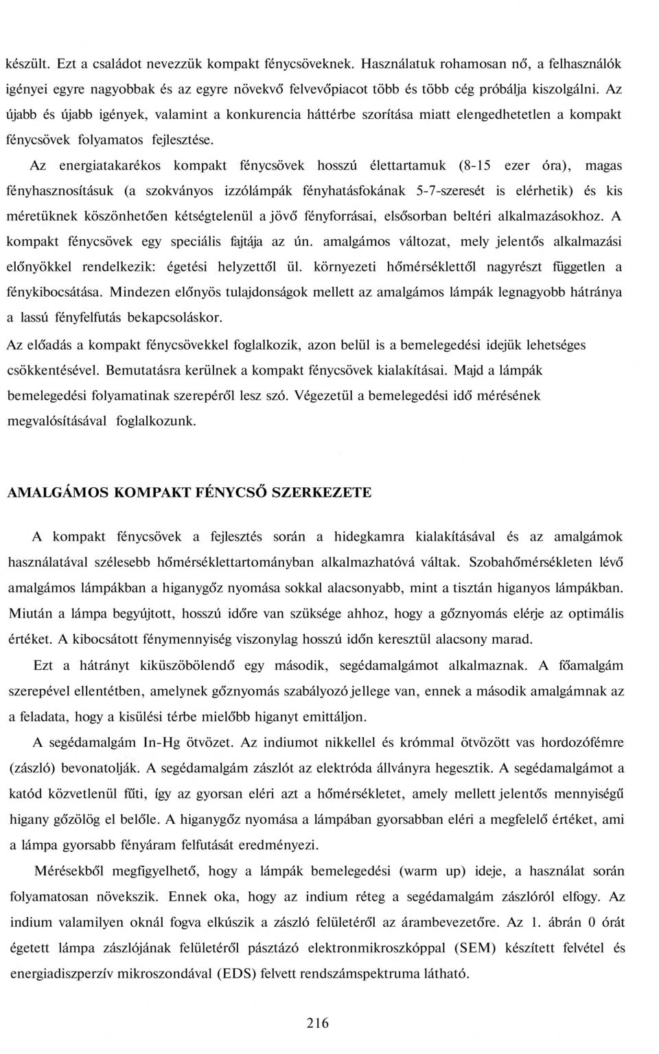 Az energiatakarékos kompakt fénycsövek hosszú élettartamuk (8-15 ezer óra), magas fényhasznosításuk (a szokványos izzólámpák fényhatásfokának 5-7-szeresét is elérhetik) és kis méretüknek köszönhetően