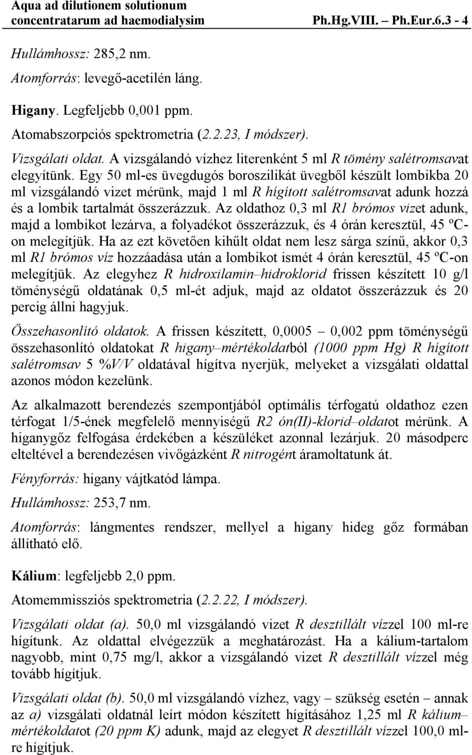 Egy 50 ml-es üvegdugós boroszilikát üvegből készült lombikba 20 ml vizsgálandó vizet mérünk, majd 1 ml R hígított salétromsavat adunk hozzá és a lombik tartalmát összerázzuk.