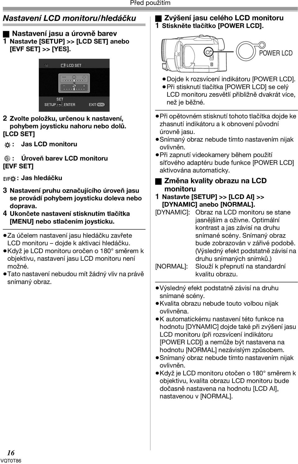 Při stisknutí tlačítka [POWER LCD] se celý LCD monitoru zesvětlí přibližně dvakrát více, než je běžné. 2 Zvolte položku, určenou k nastavení, pohybem joysticku nahoru nebo dolů.