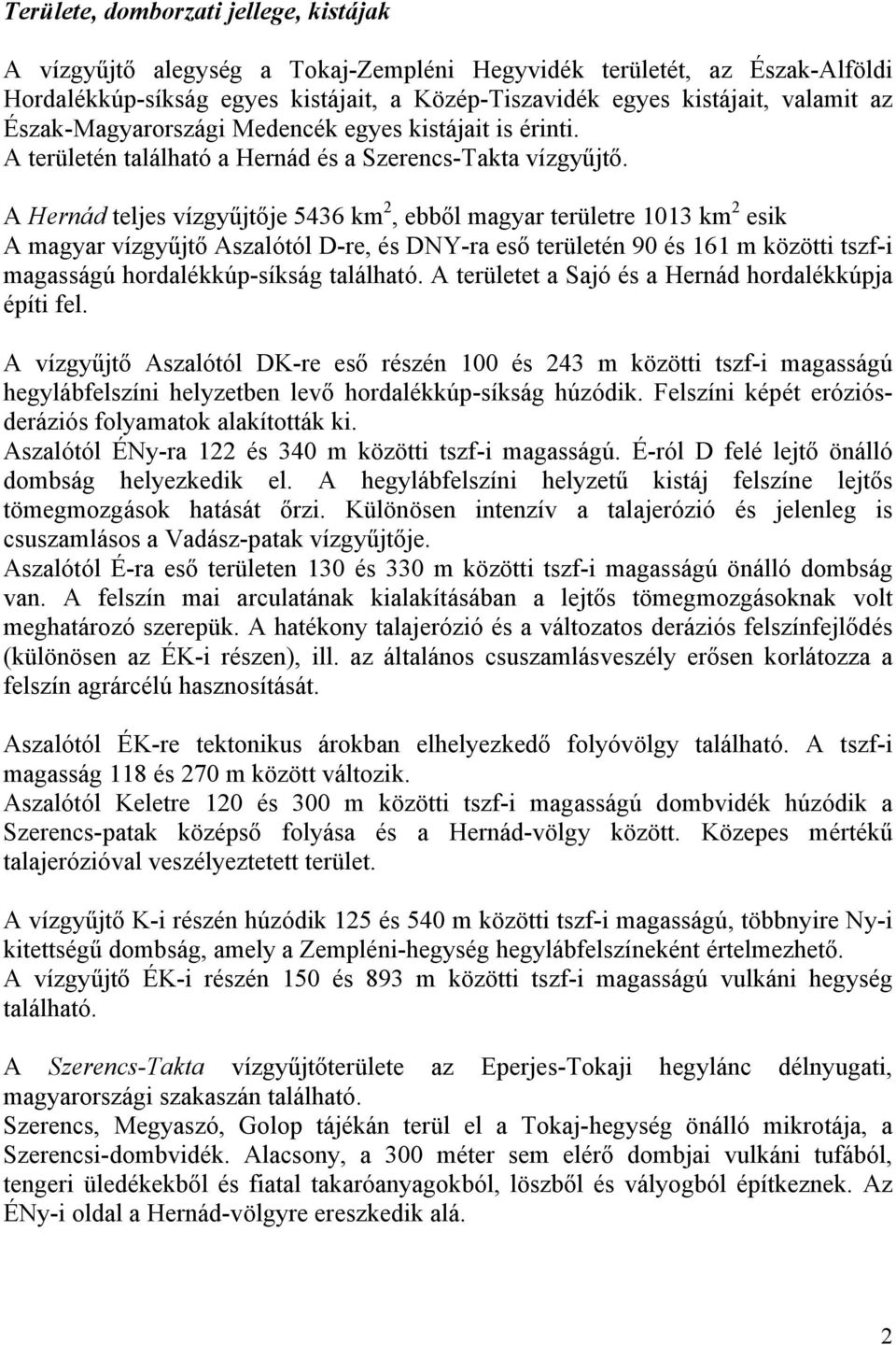 A Hernád teljes vízgyűjtője 5436 km 2, ebből magyar területre 1013 km 2 esik A magyar vízgyűjtő Aszalótól D-re, és DNY-ra eső területén 90 és 161 m közötti tszf-i magasságú hordalékkúp-síkság