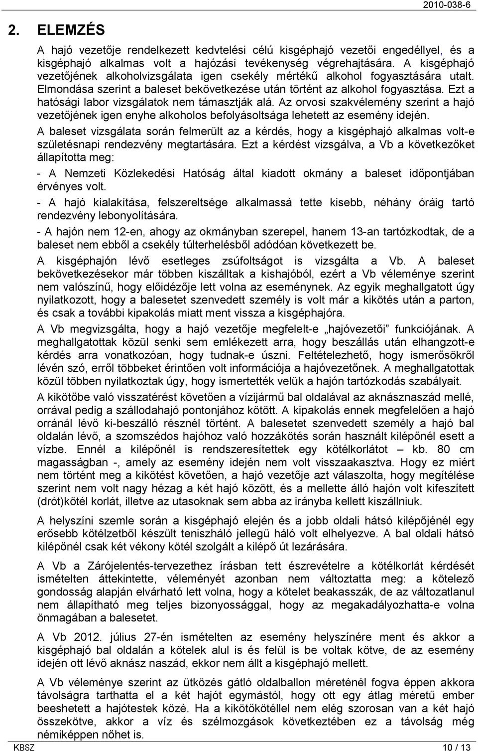 Ezt a hatósági labor vizsgálatok nem támasztják alá. Az orvosi szakvélemény szerint a hajó vezetőjének igen enyhe alkoholos befolyásoltsága lehetett az esemény idején.