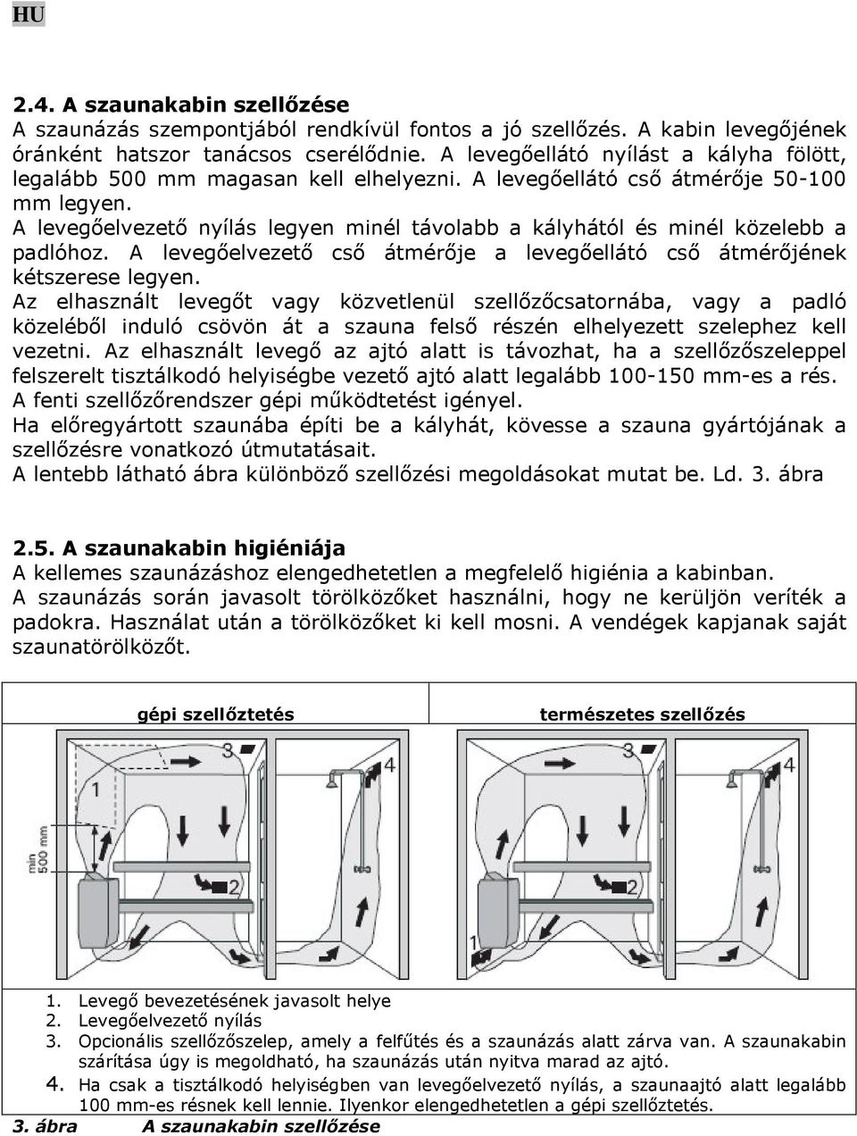 A levegőelvezető nyílás legyen minél távolabb a kályhától és minél közelebb a padlóhoz. A levegőelvezető cső átmérője a levegőellátó cső átmérőjének kétszerese legyen.