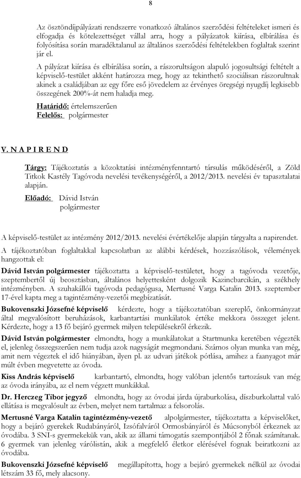 A pályázat kiírása és elbírálása során, a rászorultságon alapuló jogosultsági feltételt a képviselő-testület akként határozza meg, hogy az tekinthető szociálisan rászorultnak akinek a családjában az