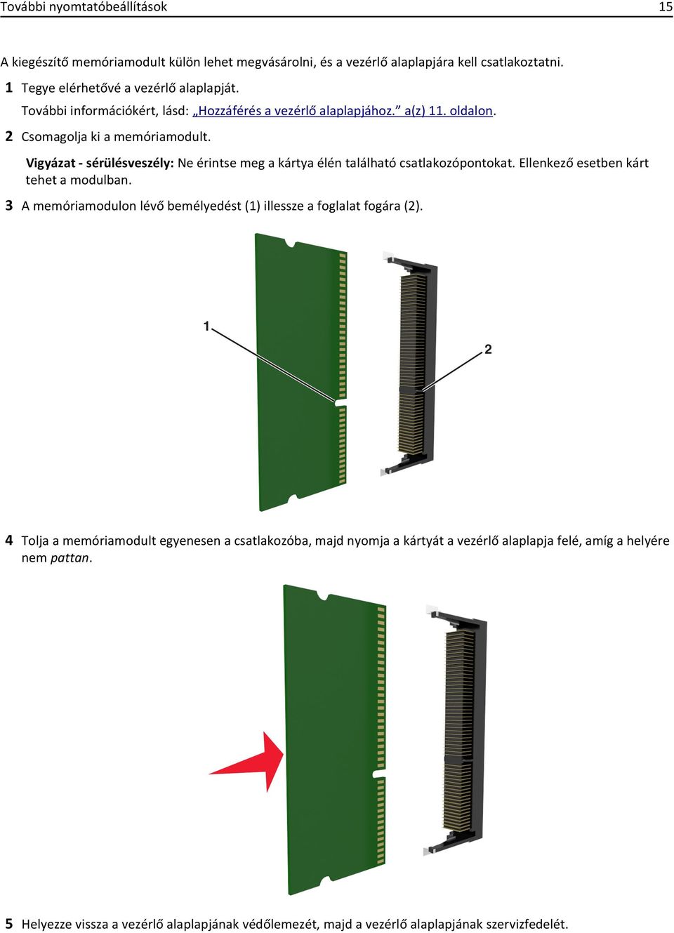 Vigyázat - sérülésveszély: Ne érintse meg a kártya élén található csatlakozópontokat. Ellenkező esetben kárt tehet a modulban.