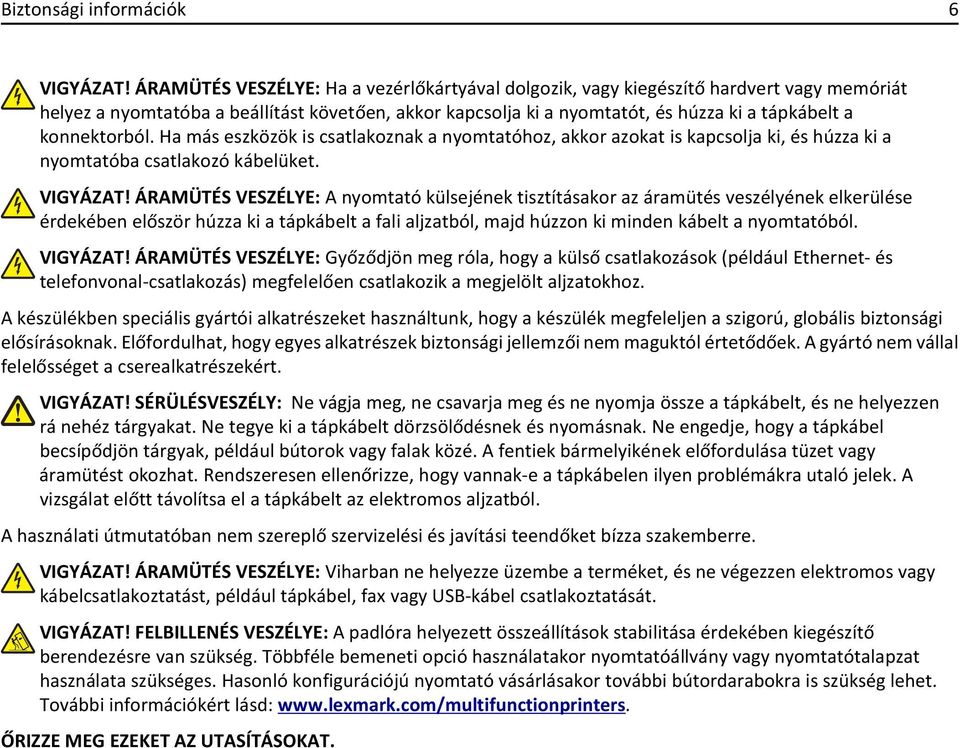 konnektorból. Ha más eszközök is csatlakoznak a nyomtatóhoz, akkor azokat is kapcsolja ki, és húzza ki a nyomtatóba csatlakozó kábelüket. VIGYÁZAT!