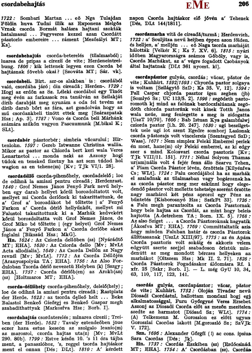 1806: kik lettenek legyen ezen Csorda bé hajtásnak fŏvebb okai? [Szováta T; Sár. vk]. csordabeli. Birt. szr-os alakban is: csordából való, csordába járó; din cireadă; Herden-.