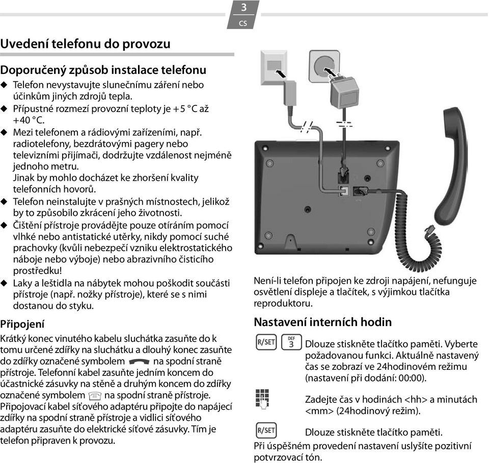 Jinak by mohlo docházet ke zhoršení kvality telefonních hovorů. Telefon neinstalujte v prašných místnostech, jelikož by to způsobilo zkrácení jeho životnosti.