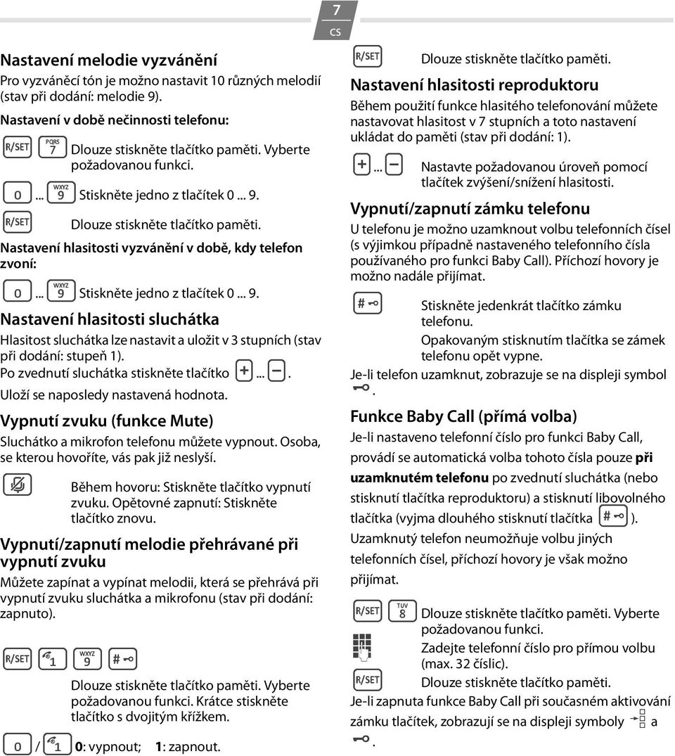 Po zvednutí sluchátka stiskněte tlačítko H...I. Uloží se naposledy nastavená hodnota. Vypnutí zvuku (funkce Mute) Sluchátko a mikrofon telefonu můžete vypnout.