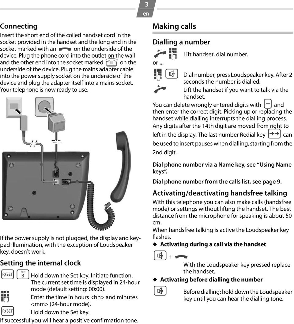 Plug the mains adapter cable into the power supply socket on the underside of the device and plug the adapter itself into a mains socket. Your telephone is now ready to use.