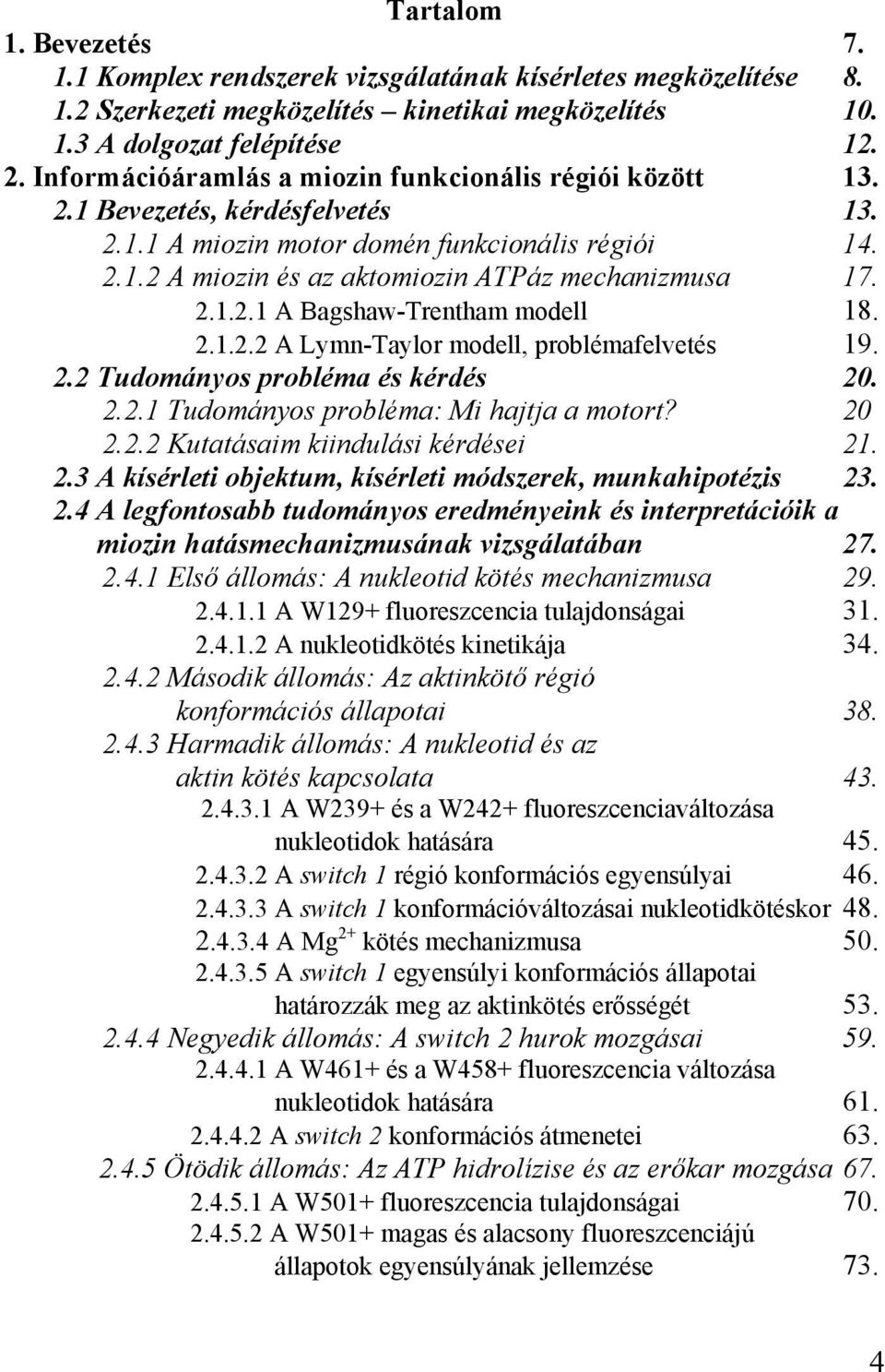 2.1.2.2 A Lymn-Taylor modell, problémafelvetés 19. 2.2 Tudományos probléma és kérdés 20. 2.2.1 Tudományos probléma: Mi hajtja a motort? 20 2.2.2 Kutatásaim kiindulási kérdései 21. 2.3 A kísérleti objektum, kísérleti módszerek, munkahipotézis 23.