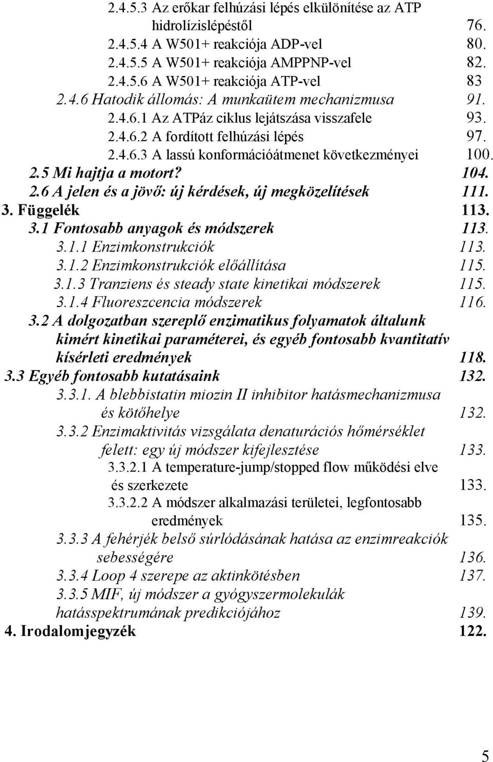 3. Függelék 113. 3.1 Fontosabb anyagok és módszerek 113. 3.1.1 Enzimkonstrukciók 113. 3.1.2 Enzimkonstrukciók előállítása 115. 3.1.3 Tranziens és steady state kinetikai módszerek 115. 3.1.4 Fluoreszcencia módszerek 116.