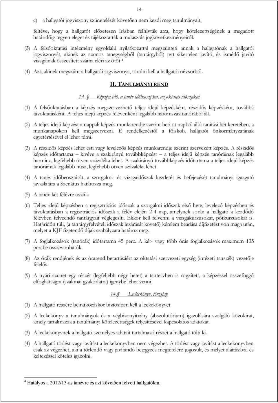 (3) A felsőoktatási intézmény egyoldalú nyilatkozattal megszünteti annak a hallgatónak a hallgatói jogviszonyát, akinek az azonos tanegységből (tantárgyból) tett sikertelen javító, és ismétlő javító