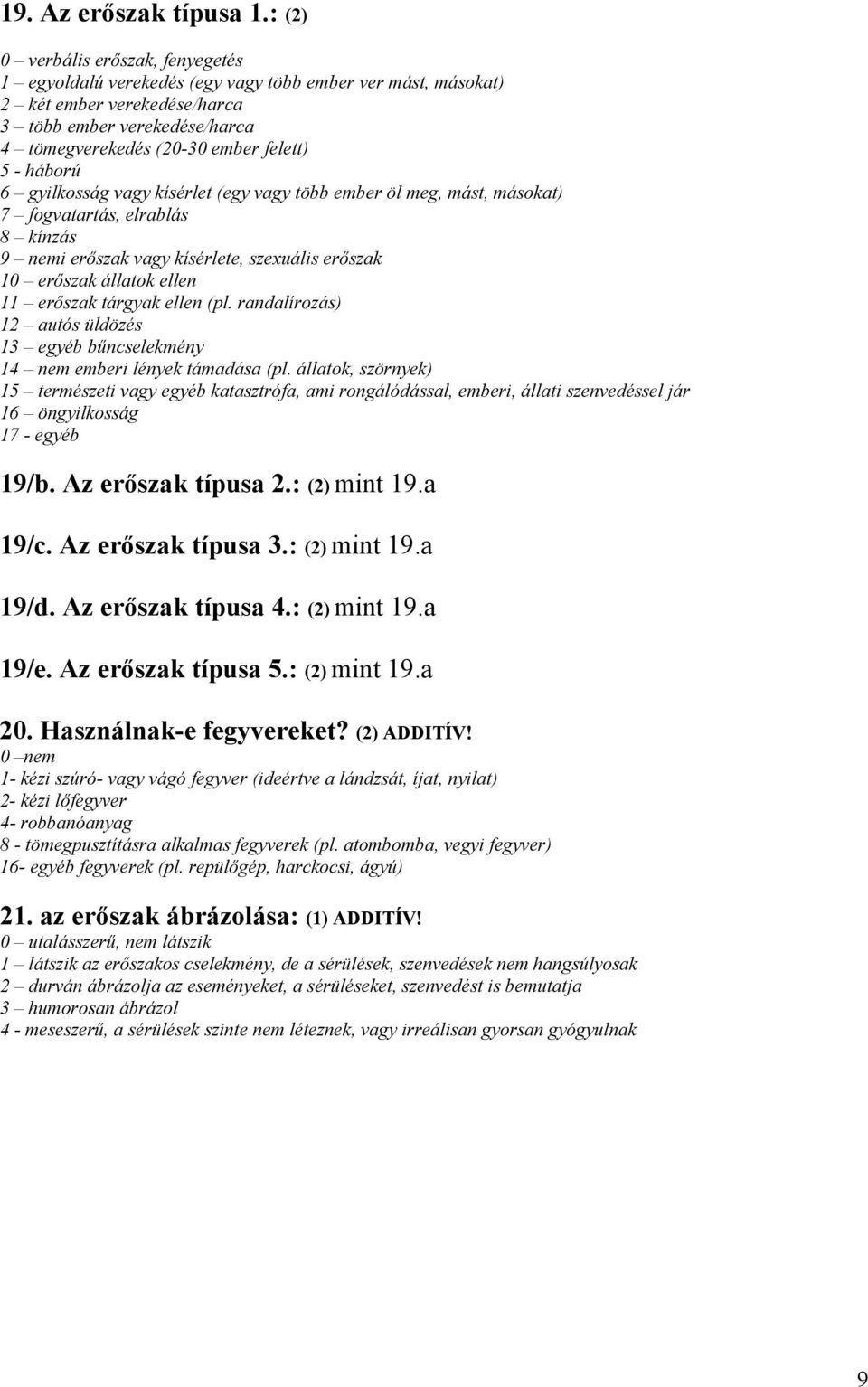 háború 6 gyilkosság vagy kísérlet (egy vagy több ember öl meg, mást, másokat) 7 fogvatartás, elrablás 8 kínzás 9 nemi erőszak vagy kísérlete, szexuális erőszak 10 erőszak állatok ellen 11 erőszak