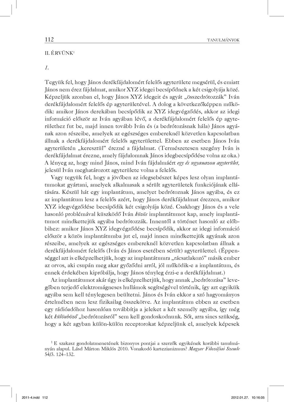 A dolog a következőképpen működik: amikor János derekában becsípődik az XYZ idegvégződés, akkor az idegi információ először az Iván agyában lévő, a derékfájdalomért felelős ép agyterülethez fut be,