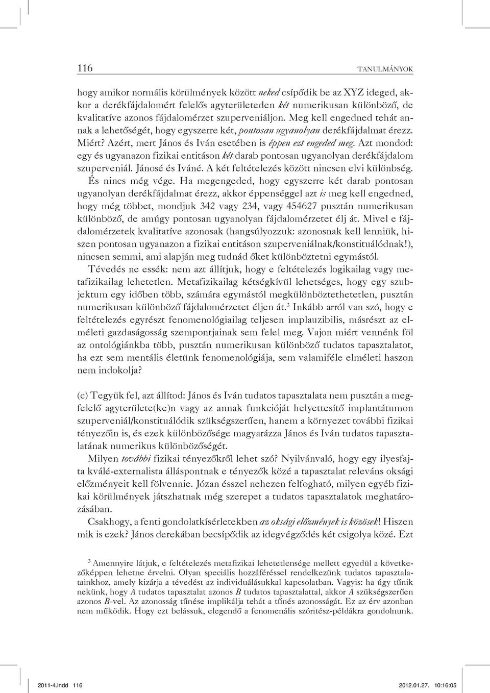 Azt mondod: egy és ugyanazon fizikai entitáson két darab pontosan ugyanolyan derékfájdalom szuperveniál. Jánosé és Iváné. A két feltételezés között nincsen elvi különbség. És nincs még vége.